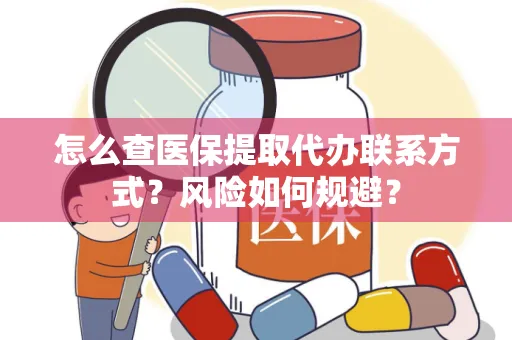 怎么查医保提取代办联系方式？风险如何规避？